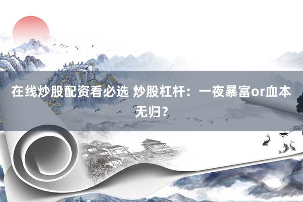 在线炒股配资看必选 炒股杠杆：一夜暴富or血本无归？