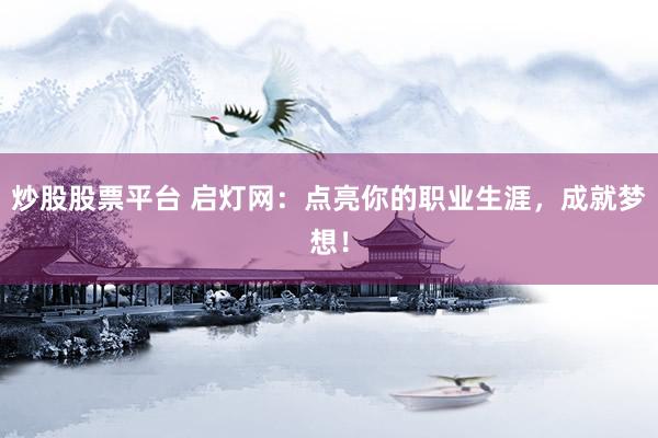 炒股股票平台 启灯网：点亮你的职业生涯，成就梦想！