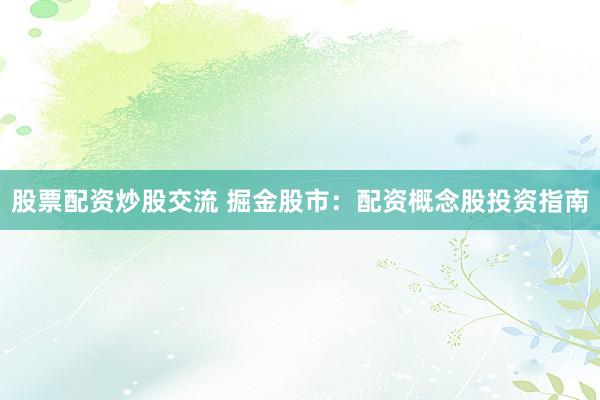 股票配资炒股交流 掘金股市：配资概念股投资指南