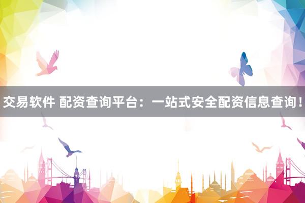 交易软件 配资查询平台：一站式安全配资信息查询！