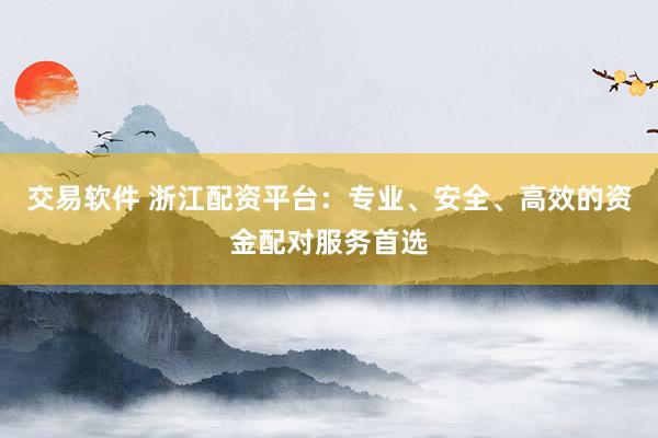 交易软件 浙江配资平台：专业、安全、高效的资金配对服务首选