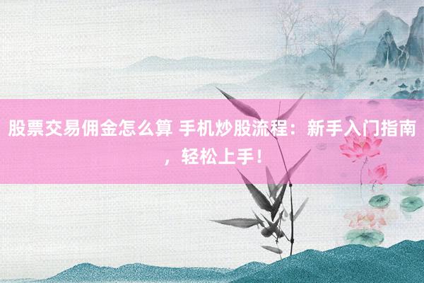 股票交易佣金怎么算 手机炒股流程：新手入门指南，轻松上手！