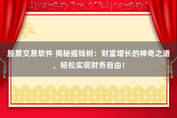 股票交易软件 揭秘摇钱树：财富增长的神奇之道，轻松实现财务自由！