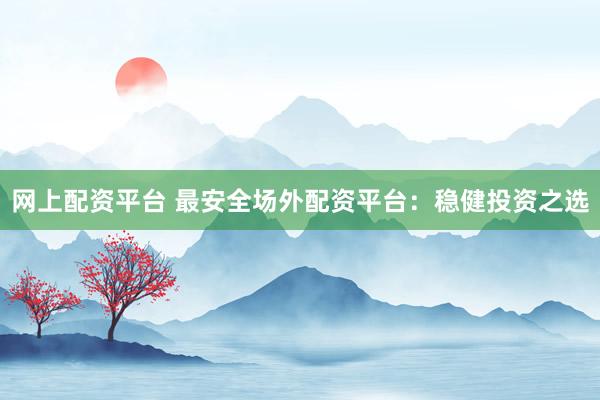 网上配资平台 最安全场外配资平台：稳健投资之选