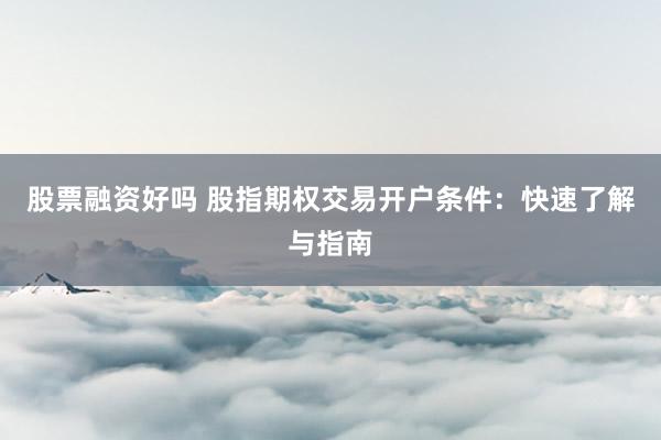 股票融资好吗 股指期权交易开户条件：快速了解与指南