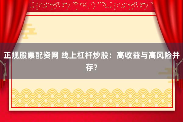 正规股票配资网 线上杠杆炒股：高收益与高风险并存？