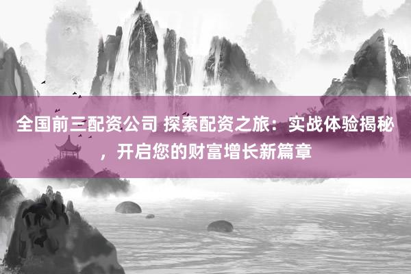 全国前三配资公司 探索配资之旅：实战体验揭秘，开启您的财富增长新篇章