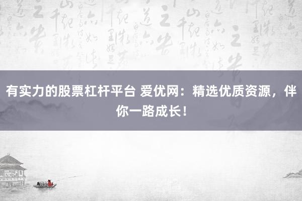 有实力的股票杠杆平台 爱优网：精选优质资源，伴你一路成长！
