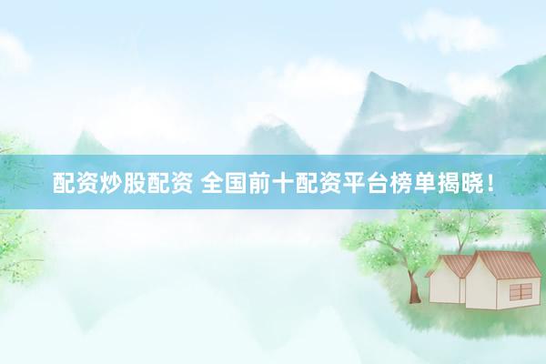 配资炒股配资 全国前十配资平台榜单揭晓！