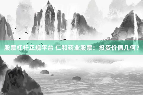股票杠杆正规平台 仁和药业股票：投资价值几何？