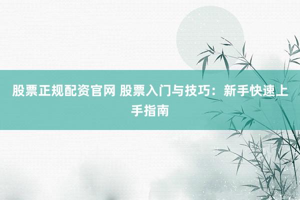股票正规配资官网 股票入门与技巧：新手快速上手指南