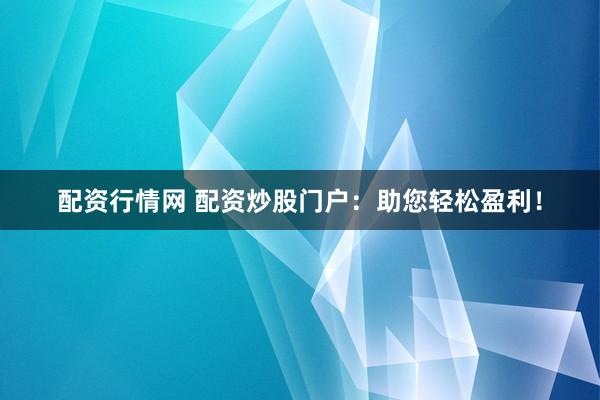 配资行情网 配资炒股门户：助您轻松盈利！