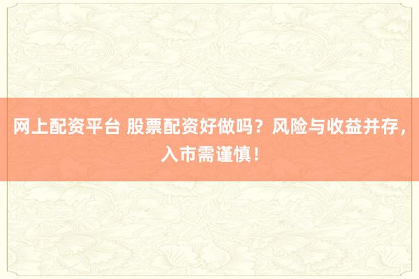 网上配资平台 股票配资好做吗？风险与收益并存，入市需谨慎！