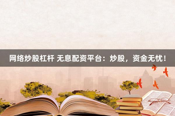 网络炒股杠杆 无息配资平台：炒股，资金无忧！