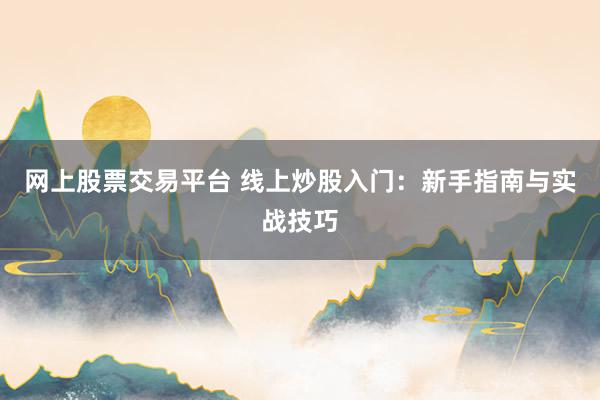 网上股票交易平台 线上炒股入门：新手指南与实战技巧