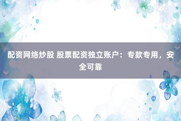 配资网络炒股 股票配资独立账户：专款专用，安全可靠