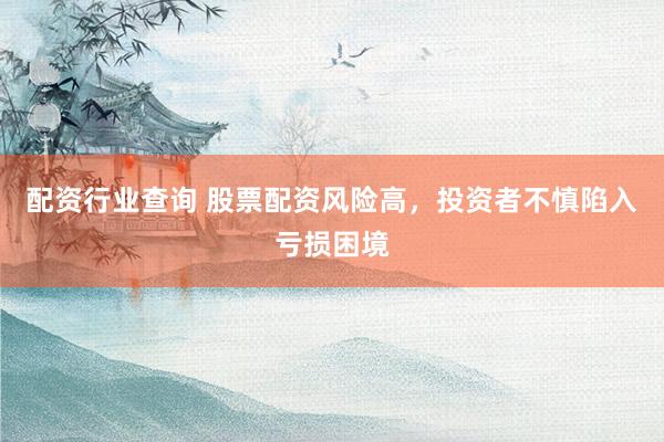 配资行业查询 股票配资风险高，投资者不慎陷入亏损困境