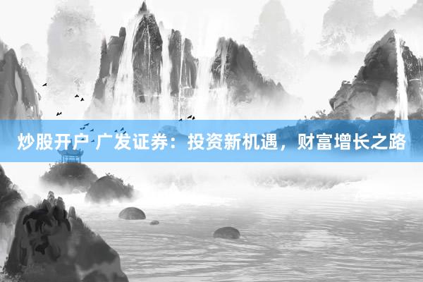 炒股开户 广发证券：投资新机遇，财富增长之路