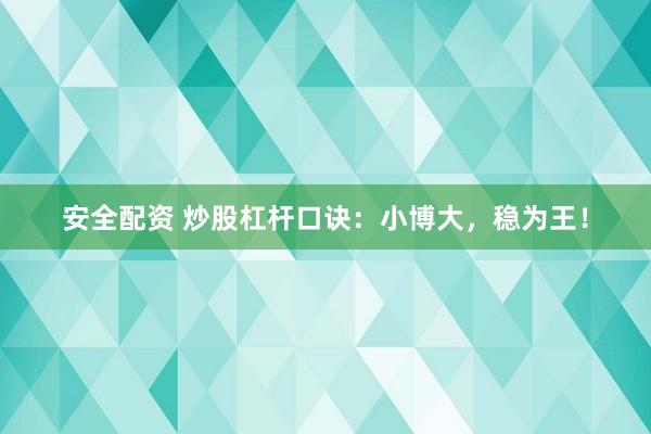 安全配资 炒股杠杆口诀：小博大，稳为王！