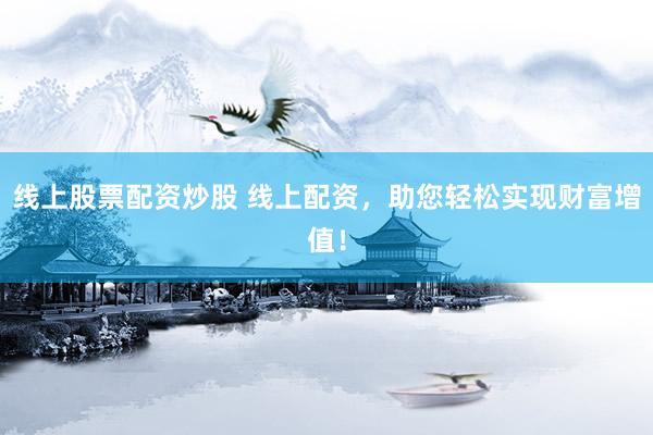 线上股票配资炒股 线上配资，助您轻松实现财富增值！