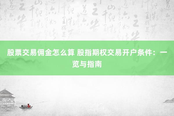 股票交易佣金怎么算 股指期权交易开户条件：一览与指南
