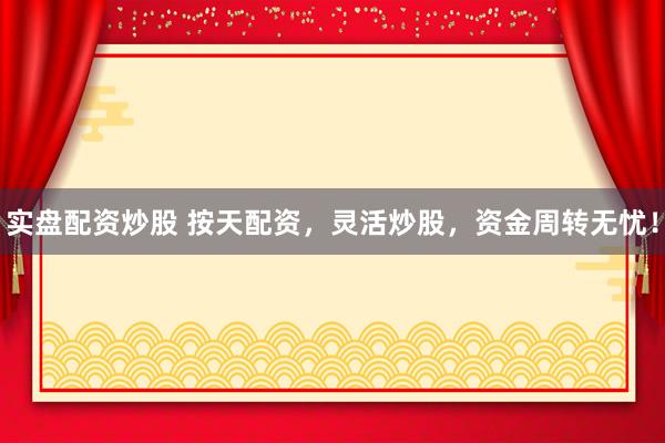 实盘配资炒股 按天配资，灵活炒股，资金周转无忧！
