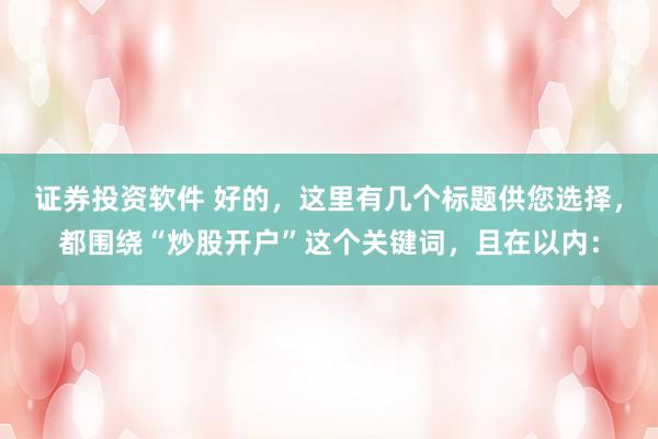 证券投资软件 好的，这里有几个标题供您选择，都围绕“炒股开户”这个关键词，且在以内：