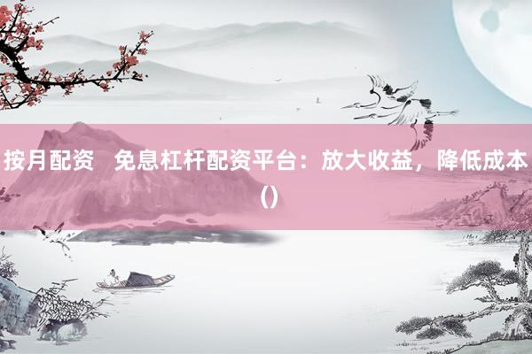 按月配资   免息杠杆配资平台：放大收益，降低成本 ()