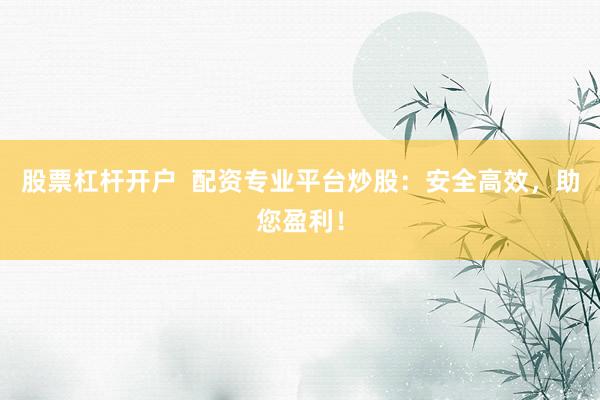 股票杠杆开户  配资专业平台炒股：安全高效，助您盈利！