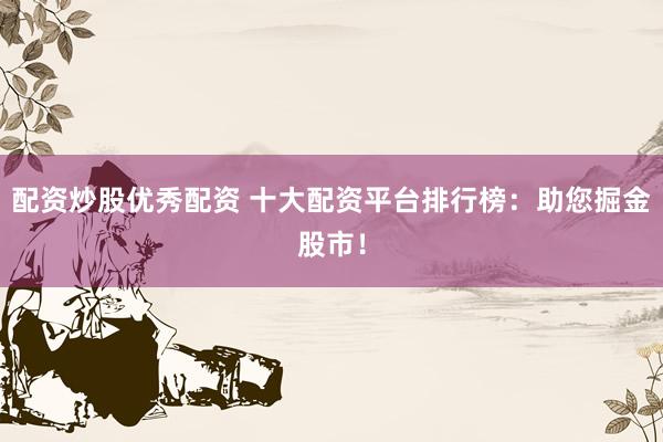 配资炒股优秀配资 十大配资平台排行榜：助您掘金股市！