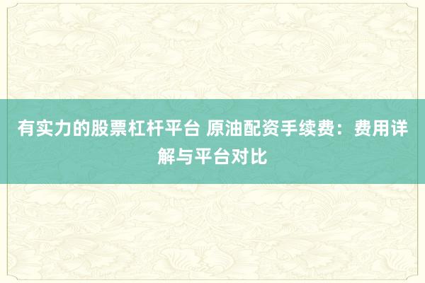有实力的股票杠杆平台 原油配资手续费：费用详解与平台对比