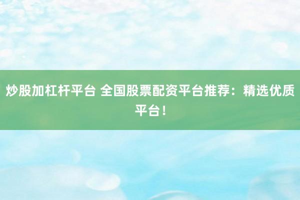 炒股加杠杆平台 全国股票配资平台推荐：精选优质平台！