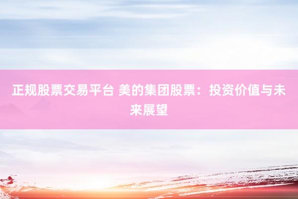 正规股票交易平台 美的集团股票：投资价值与未来展望