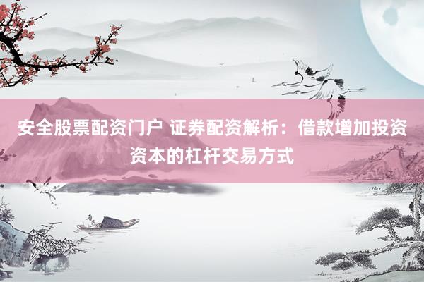 安全股票配资门户 证券配资解析：借款增加投资资本的杠杆交易方式