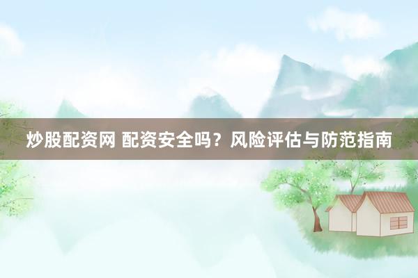 炒股配资网 配资安全吗？风险评估与防范指南