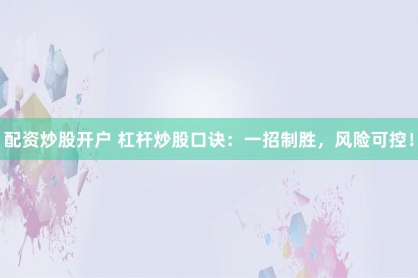 配资炒股开户 杠杆炒股口诀：一招制胜，风险可控！