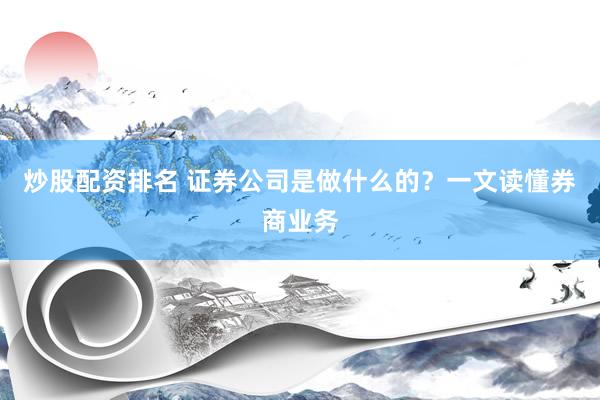 炒股配资排名 证券公司是做什么的？一文读懂券商业务