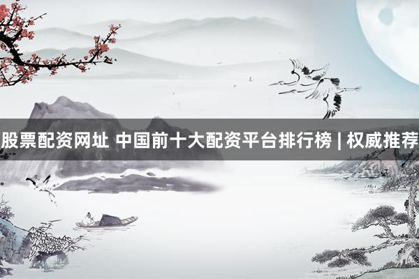 股票配资网址 中国前十大配资平台排行榜 | 权威推荐