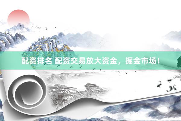 配资排名 配资交易放大资金，掘金市场！
