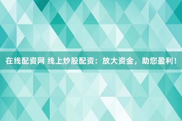 在线配资网 线上炒股配资：放大资金，助您盈利！