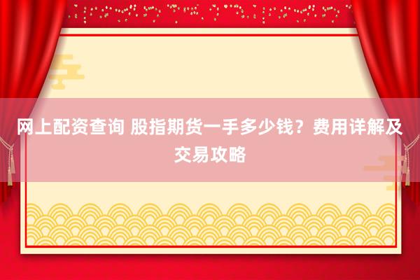 网上配资查询 股指期货一手多少钱？费用详解及交易攻略