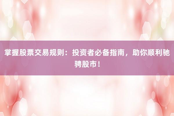 掌握股票交易规则：投资者必备指南，助你顺利驰骋股市！