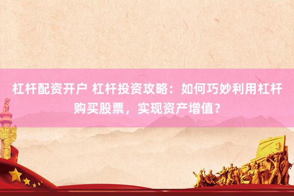 杠杆配资开户 杠杆投资攻略：如何巧妙利用杠杆购买股票，实现资产增值？