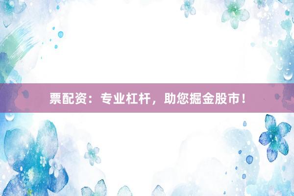 票配资：专业杠杆，助您掘金股市！