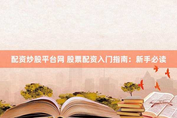 配资炒股平台网 股票配资入门指南：新手必读