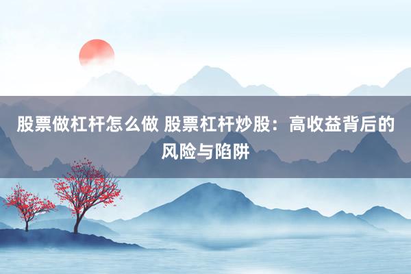 股票做杠杆怎么做 股票杠杆炒股：高收益背后的风险与陷阱