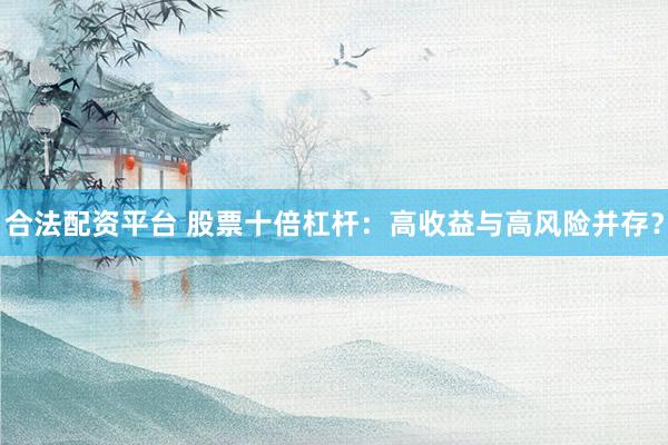 合法配资平台 股票十倍杠杆：高收益与高风险并存？
