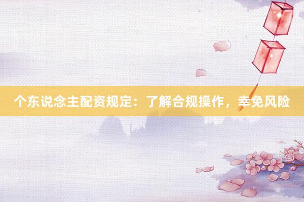 个东说念主配资规定：了解合规操作，幸免风险