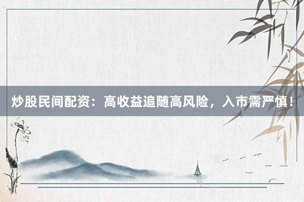 炒股民间配资：高收益追随高风险，入市需严慎！