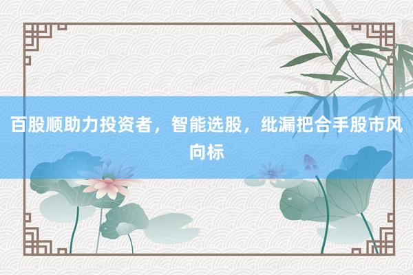 百股顺助力投资者，智能选股，纰漏把合手股市风向标